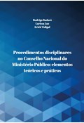 PROCEDIMENTOS DISCIPLINARES NO CONSELHO NACIONAL DO MINISTÉRIO PÚBLICO: ELEMENTOS TEÓRICOS E PRÁTICOS                                                                                                                                                                           